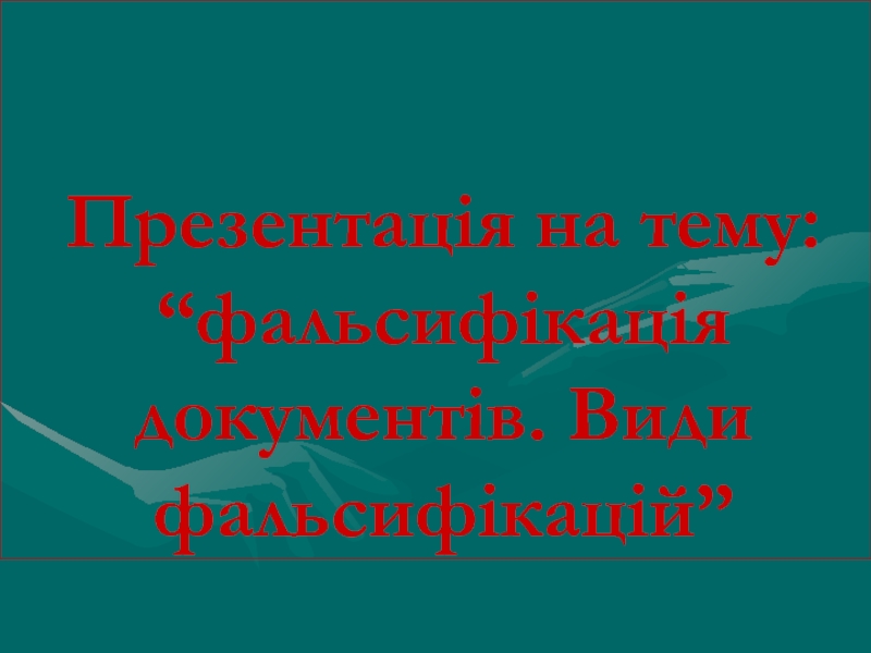 Презентац ія на тему: “фальсифікація документів. Види фальсифікацій”