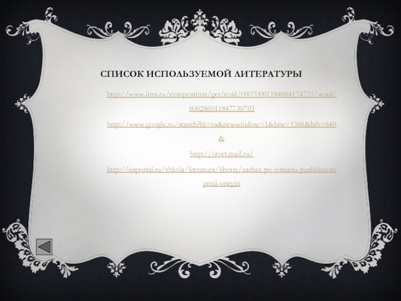 Список используемой литературыhttp://www.litra.ru/composition/get/coid/00070001184864174755/woid/000286011847730703http://www.google.ru/search?hl=ru&newwindow=1&biw=1366&bih=640& http://otvet.mail.ru/ http://nsportal.ru/shkola/literatura/library/zachet-po-romanu-pushkina-evgenii-onegin