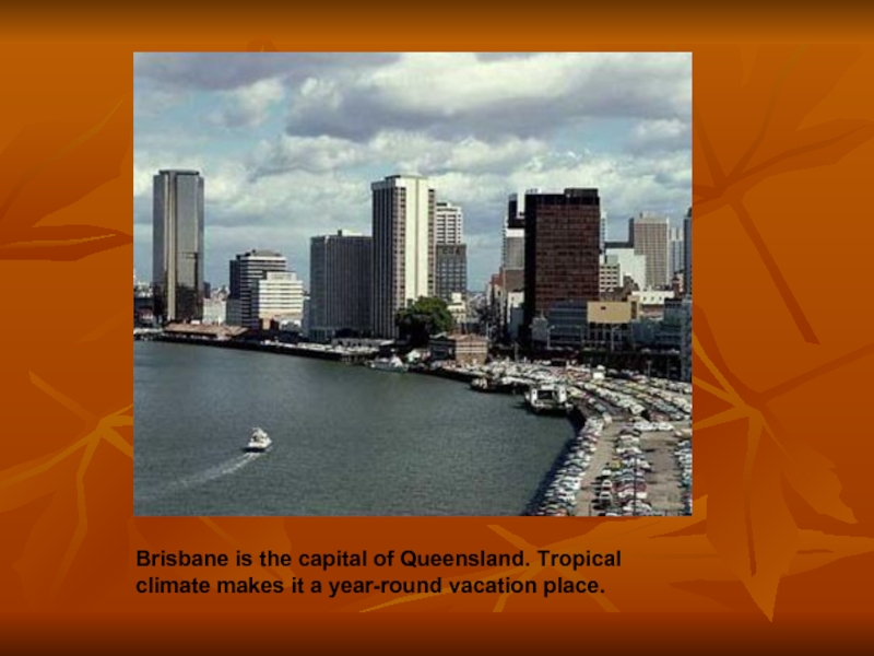 Brisbane is the capital of Queensland. Tropical climate makes it a year-round vacation place.