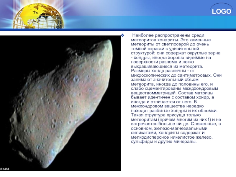 Наиболее распространены среди метеоритов хондриты. Это каменные метеориты от светлосерой до очень темной окраски с удивительной