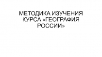 МЕТОДИКА ИЗУЧЕНИЯ КУРСА ГЕОГРАФИЯ РОССИИ