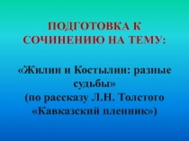 ПОДГОТОВКА К СОЧИНЕНИЮ НА ТЕМУ:
Жилин и Костылин : разные судьбы (по рассказу