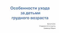 Выполнила:
Студенка 107/14 группы
Семенцул Мария
Особенности ухода
за