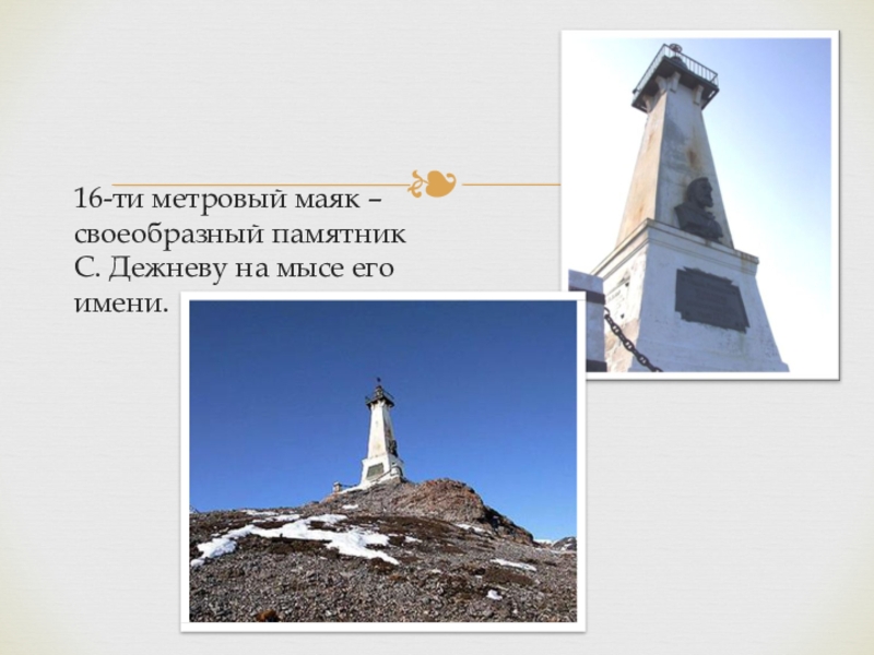 16-ти метровый маяк –своеобразный памятник С. Дежневу на мысе его имени.