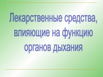 Лекарственные средства,
влияющие на функцию
органов дыхания