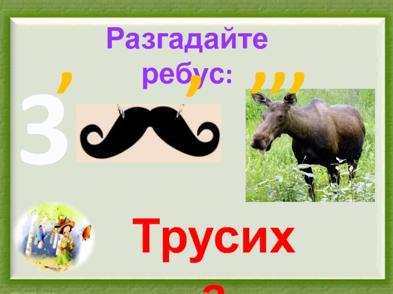 Разгадайте ребус:
3
,
,
,,,
Трусиха