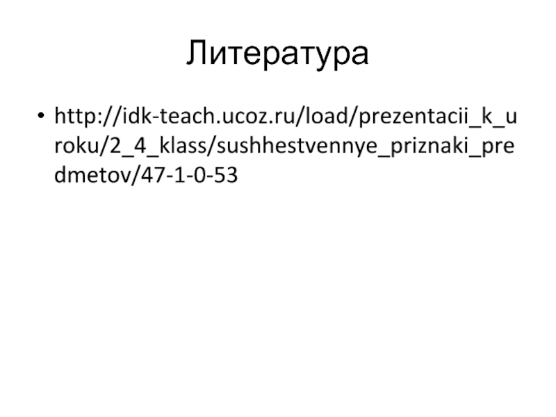 Литератураhttp://idk-teach.ucoz.ru/load/prezentacii_k_uroku/2_4_klass/sushhestvennye_priznaki_predmetov/47-1-0-53