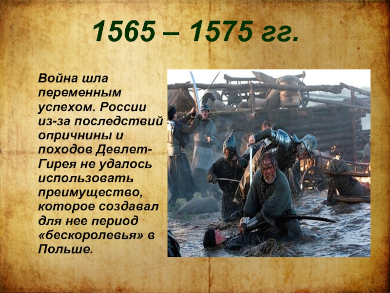 1565 – 1575 гг.  Война шла переменным успехом. России из-за последствий опричнины и походов Девлет- Гирея
