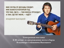 Электронная выставка
К 80-летию со дня рождения поэта и барда
Владимира