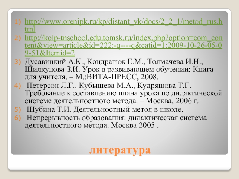 литератураhttp://www.orenipk.ru/kp/distant_vk/docs/2_2_1/metod_rus.htmlhttp://kolp-tnschool.edu.tomsk.ru/index.php?option=com_content&view=article&id=222:-q----q&catid=1:2009-10-26-05-09-51&Itemid=2Дусавицкий А.К., Кондратюк Е.М., Толмачева И.Н., Шилкунова З.И. Урок в развивающем обучении: Книга для учителя. – М.:ВИТА-ПРЕСС,