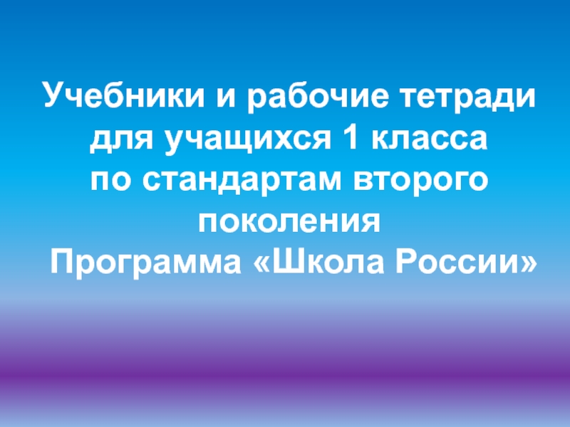 Презентация Учебники и рабочие тетради
для учащихся 1 класса
по стандартам второго