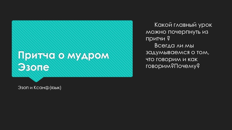 Притча о мудром ЭзопеЭзоп и Ксанф(язык)	Какой главный урок можно почерпнуть из притчи ?