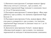 1) Напишите конструкцию if, которая выводит фразу:
Вам еще учиться и учиться,
