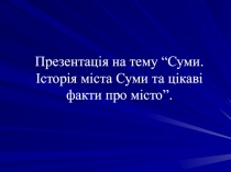 Презентація на тему “Суми. Історія міста Суми та цікаві факти про місто”