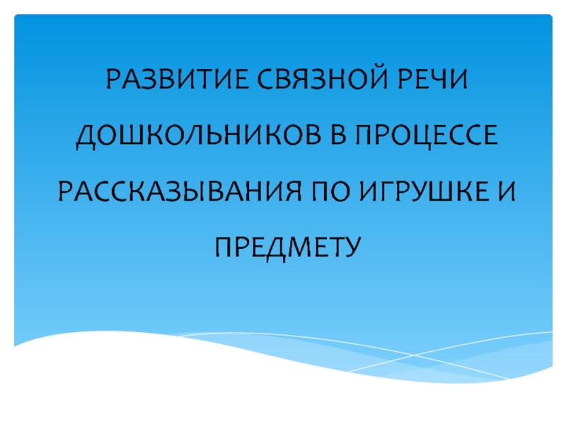 РАЗВИТИЕ СВЯЗНОЙ РЕЧИ ДОШКОЛЬНИКОВ В ПРОЦЕССЕ РАССКАЗЫВАНИЯ ПО ИГРУШКЕ И