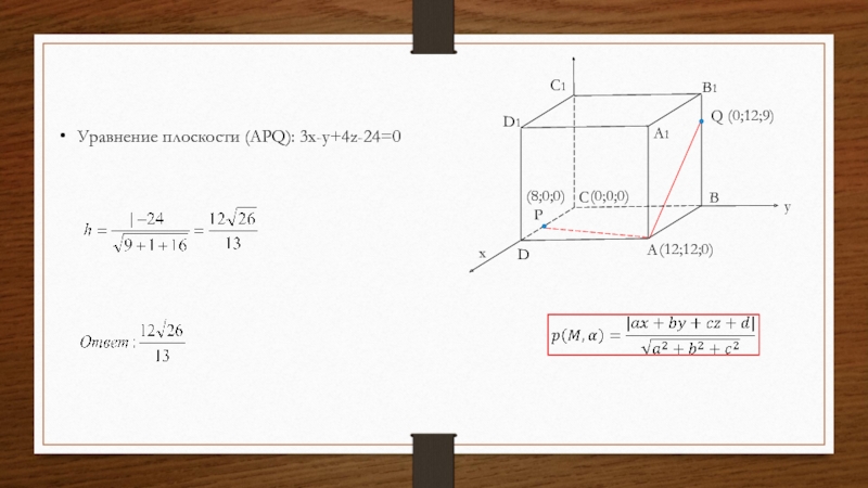 ABCA1B1C1D1QDPxy(0;0;0)(12;12;0)(8;0;0) (0;12;9)Уравнение плоскости (APQ): 3x-y+4z-24=0