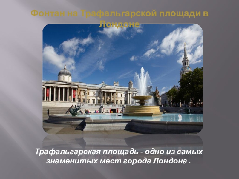 Фонтан на Трафальгарской площади в ЛондонеТрафальгарская площадь - одно из самых знаменитых мест города Лондона .