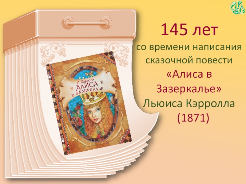 145 летсо времени написания сказочной повести «Алиса в Зазеркалье»Льюиса Кэрролла  (1871)