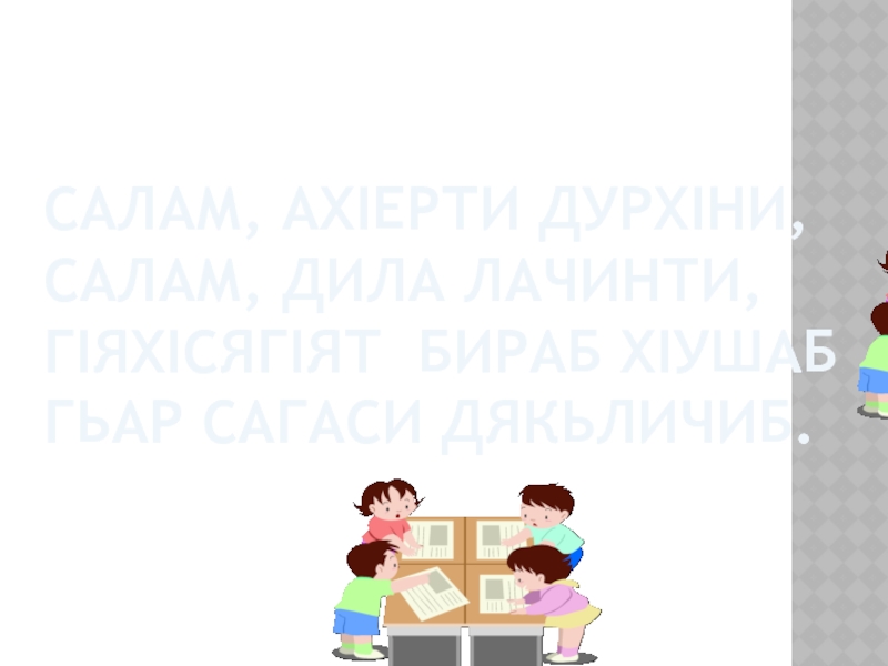 САЛАМ, АХIЕРТИ ДУРХIНИ, САЛАМ, ДИЛА ЛАЧИНТИ, ГIЯХIСЯГIЯТ БИРАБ ХIУШАБ ГЬАР САГАСИ ДЯКЬЛИЧИБ.