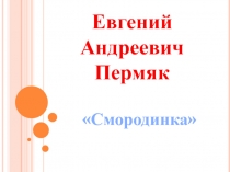 Смородинка Евгений Андреевич Пермяк