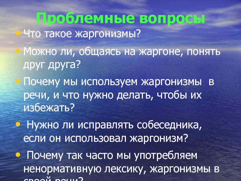 Проблемные вопросы Что такое жаргонизмы?Можно ли, общаясь на жаргоне, понять друг друга?Почему мы используем жаргонизмы в речи,