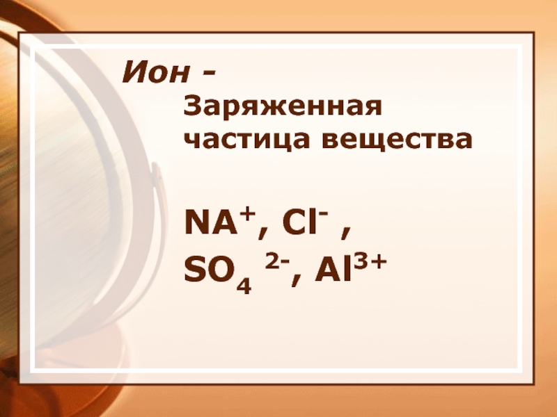Ион - Заряженная частица веществаNA+, Cl- , SO4 2-, Al3+