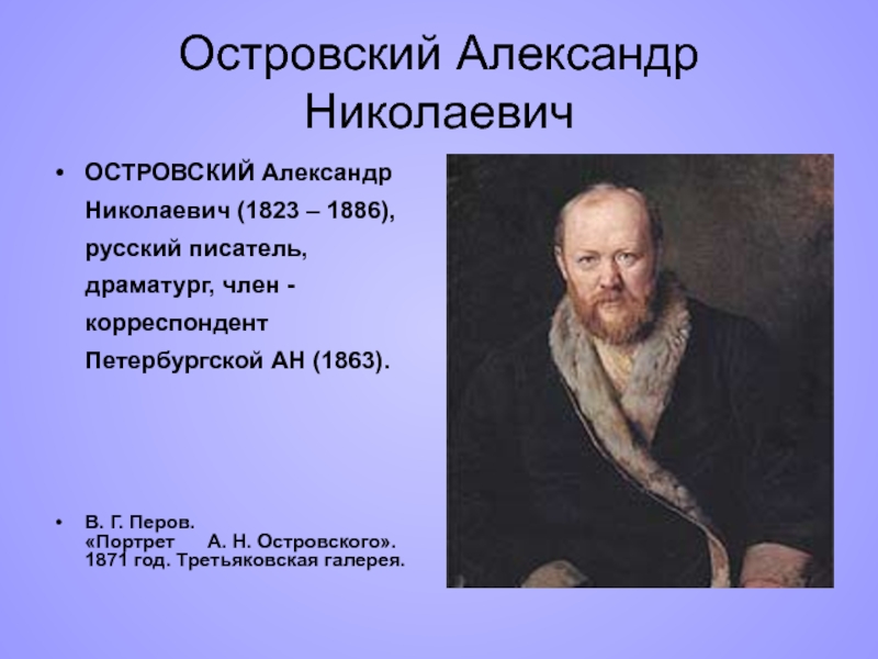 Островский Александр НиколаевичОСТРОВСКИЙ Александр Николаевич (1823 – 1886),   русский писатель, драматург, член - корреспондент Петербургской