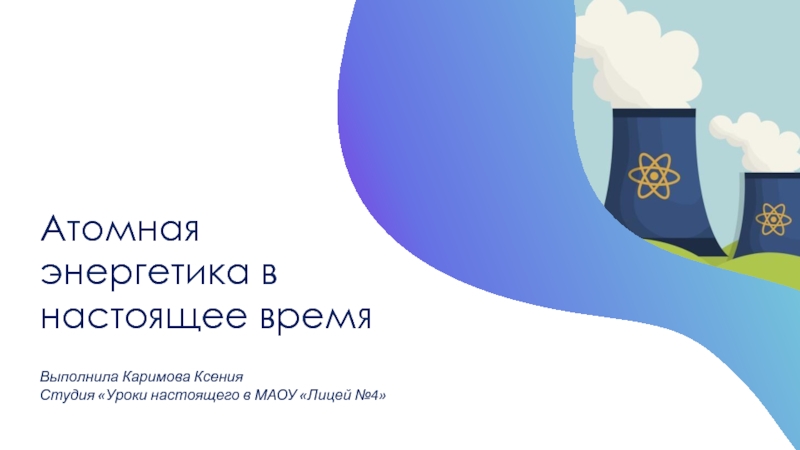 Атомная энергетика в настоящее время
Выполнила Каримова Ксения
Студия Уроки