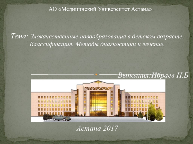 АО Медицинский Университет Астана
Тема: Злокачественные новообразования в