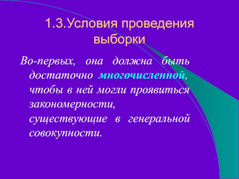 1.3.Условия проведения выборкиВо-первых, она должна быть достаточно многочисленной, чтобы в ней могли проявиться закономерности, существующие в генеральной