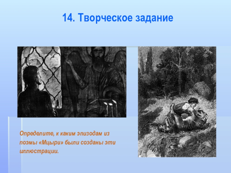 14. Творческое задание Определите, к каким эпизодам из поэмы «Мцыри» были созданы эти иллюстрации.