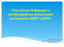 Российская Федерация и международные финансовые институты : МБРР и ЕБРР