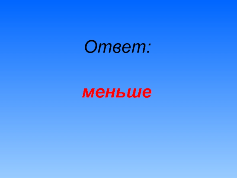 Меньше ответ. Ответ ноль. Ноль это ложь.