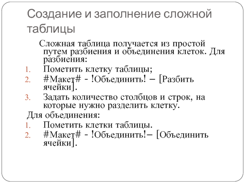 Создание и заполнение сложной таблицы	Сложная таблица получается из простой путем разбиения и объединения клеток. Для разбиения:Пометить клетку