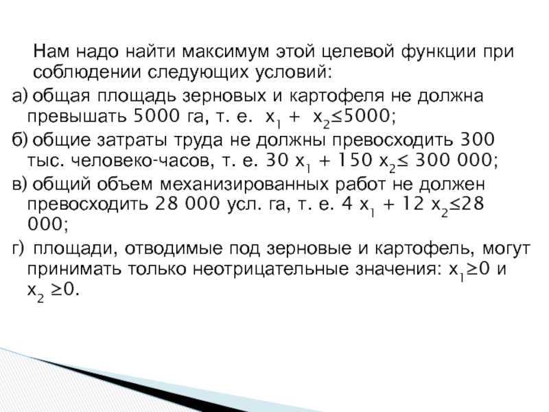 Нам надо найти максимум этой целевой функции при соблюдении следующих условий:а)	общая площадь зерновых и картофеля не должна