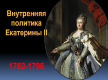 Внутренняя
политика
Екатерины II
1762-1796