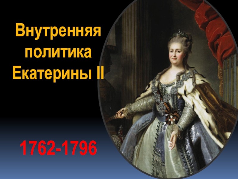 Внутренняя
политика
Екатерины II
1762-1796