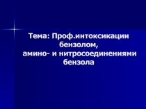 Тема: Проф.интоксикации бензолом, амино- и нитросоединениями бензола