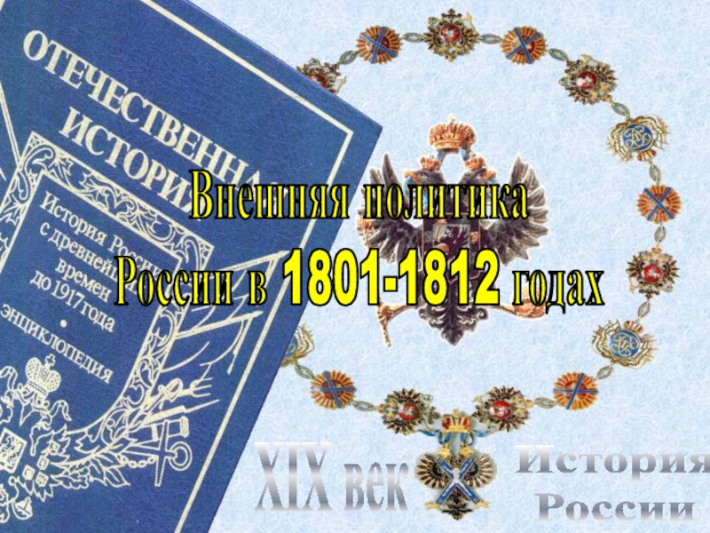 История
России
XIX век
Внешняя политика
России в 1801-1812 годах