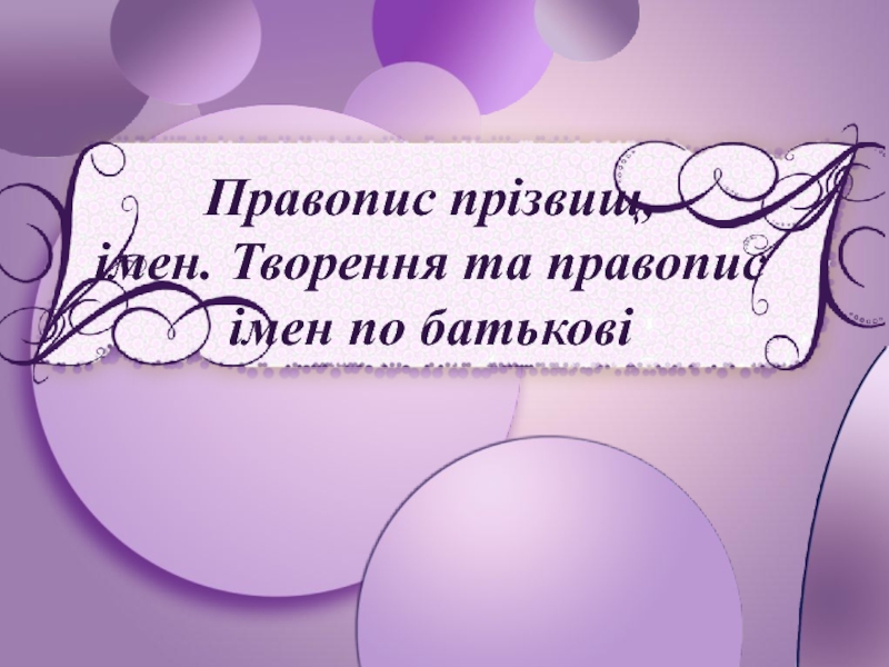 Правопис прізвищ, імен.  Творення та правопис імен по батькові