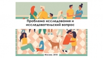 Проблема исследования и исследовательский вопрос
Москва, 201 8