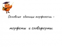 Основные единицы морфологии - морфемы и словоформы 
