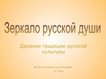 Древние традиции русской культуры
И н т е г р и р о в а н н ы й урок
5 – 7