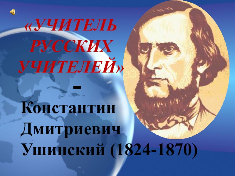 Презентация Константин Дмитриевич
Ушинский (1824-1870)
УЧИТЕЛЬ РУССКИХ УЧИТЕЛЕЙ
-