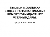 Тақырып 8. ХАЛЫҚҚА ЕМДЕУ-ПРОФИЛАКТИКАЛЫҚ КӨМЕКТІ ҰЙЫМДАСТЫРУ ҰСТАНЫМДАРЫ