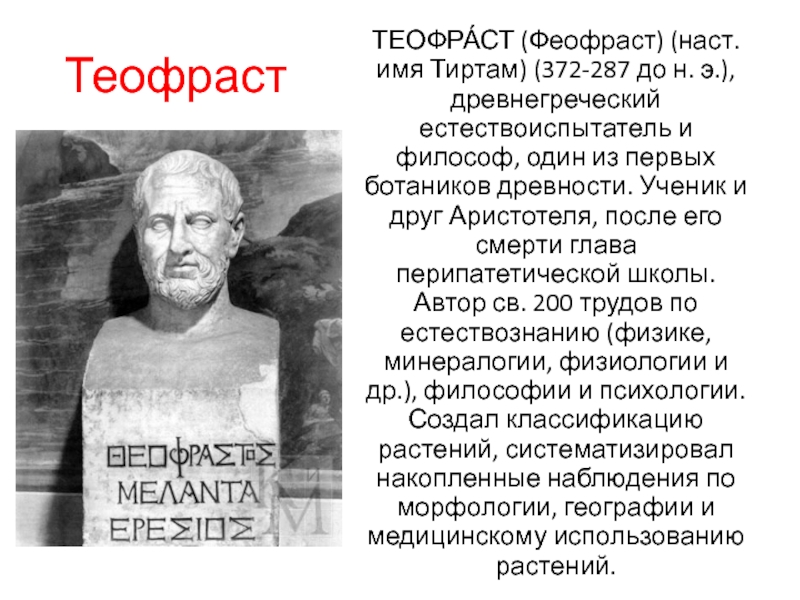 Теофраст ТЕОФРА́СТ (Феофраст) (наст. имя Тиртам) (372-287 до н. э.), древнегреческий естествоиспытатель и философ, один из первых