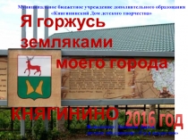КНЯГИНИНО
2016 год
Я горжусь земляками
моего города
Муниципальное бюджетное
