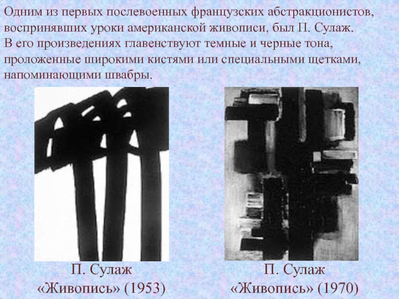 Изобразительное искусство
второй половины
XX века Одним из первых послевоенных французских абстракционистов, воспринявших уроки американской живописи, был Одним из первых послевоенных французских абстракционистов, воспринявших уроки американской живописи, был П. Сулаж. В его произведениях главенствуют