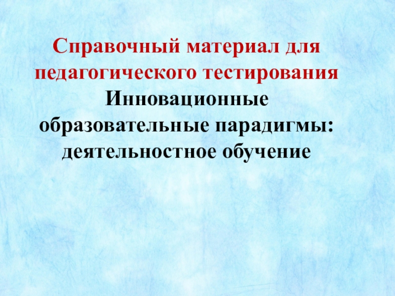 Справочный материал для педагогического тестирования Инновационные образовательные парадигмы: деятельностное обучение