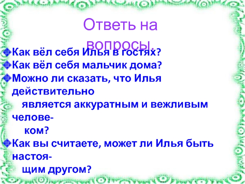 Изложение
В гостях и дома Ответь на вопросы.Как вёл себя Илья в гостях?Как вёл себя мальчик Ответь на вопросы.Как вёл себя Илья в гостях?Как вёл себя мальчик дома?Можно ли сказать, что Илья действительно